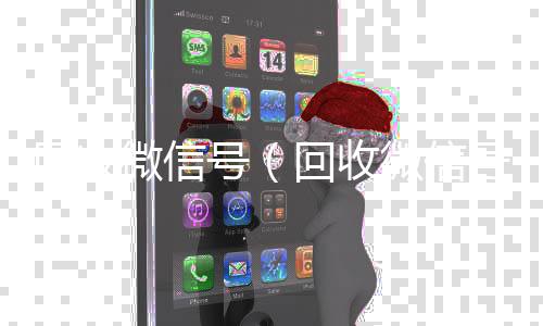 回收微信号（回收vx平台回收微信号是什么套路）
