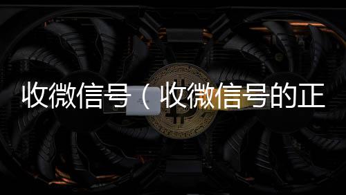 收微信号（回收微信号收微信号的正规平台）