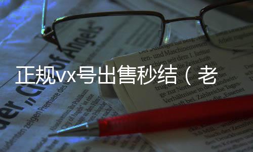 正规vx号出收购微信号售秒结（老号店微信出售）
