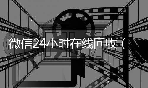 微信24小时在线回收微信号回收（微信回收平台·5800）